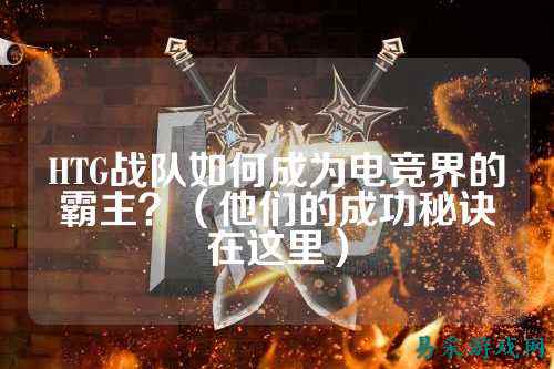 HTG战队如何成为电竞界的霸主？（他们的成功秘诀在这里）