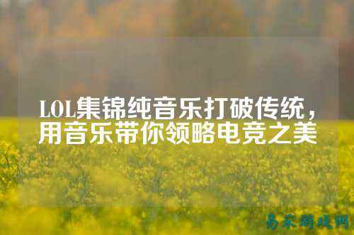 LOL集锦纯音乐打破传统,用音乐带你领略电竞之美