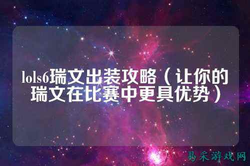 lols6瑞文出装攻略(让你的瑞文在比赛中更具优势)