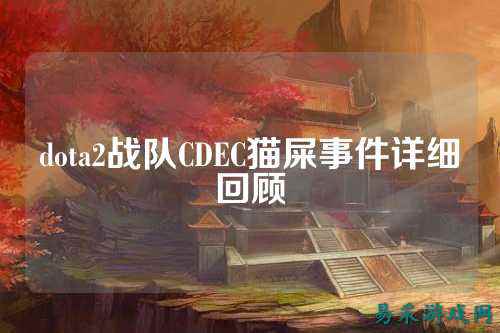 dota2战队CDEC猫屎事件详细回顾