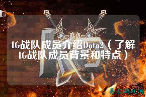 IG战队成员介绍Dota2（了解IG战队成员背景和特点）