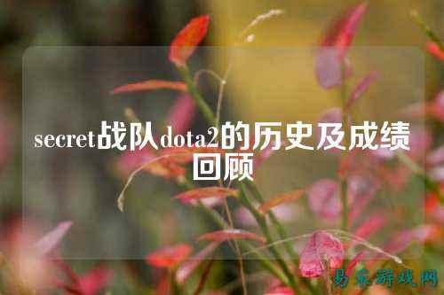 secret战队dota2的历史及成绩回顾