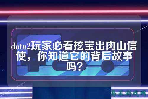 dota2玩家必看挖宝出肉山信使,你知道它的背后故事吗?