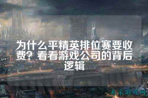 为什么平精英排位赛要收费?看看游戏公司的背后逻辑