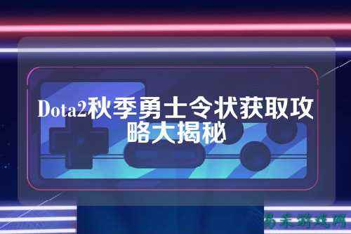 Dota2秋季勇士令状获取攻略大揭秘