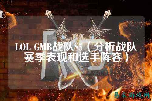 LOL GMB战队S5（分析战队赛季表现和选手阵容）