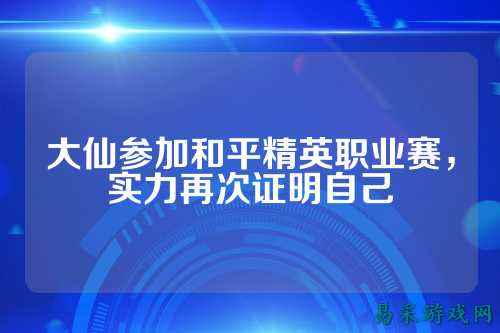 大仙参加和平精英职业赛,实力再次证明自己