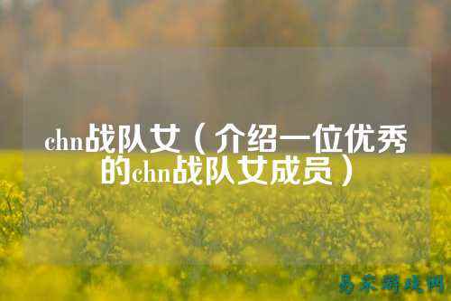 chn战队女（介绍一位优秀的chn战队女成员）
