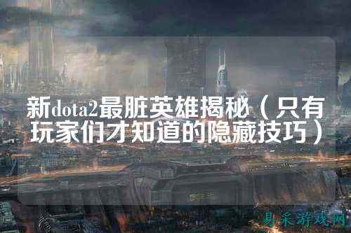 新dota2最脏英雄揭秘(只有玩家们才知道的隐藏技巧)