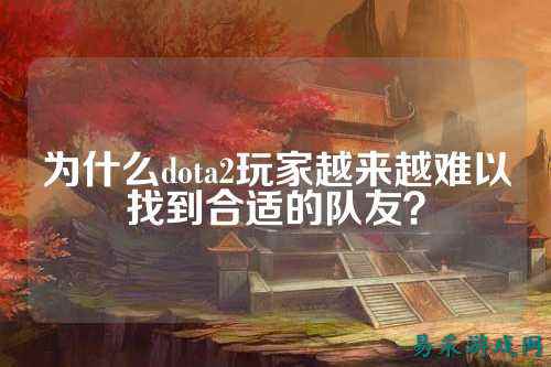 为什么dota2玩家越来越难以找到合适的队友?