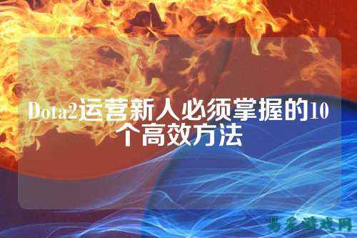Dota2运营新人必须掌握的10个高效方法