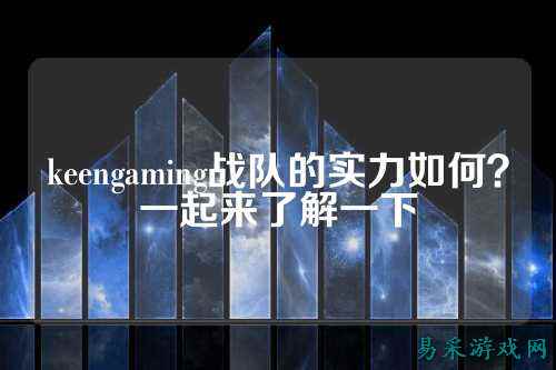 keengaming战队的实力如何？一起来了解一下