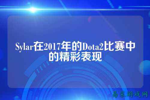 Sylar在2017年的Dota2比赛中的精彩表现