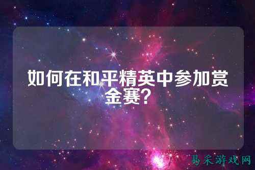 如何在和平精英中参加赏金赛?
