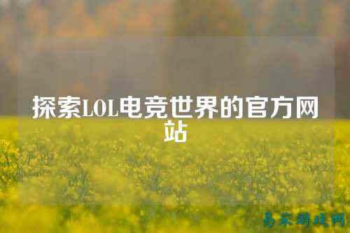 探索LOL电竞世界的官方网站