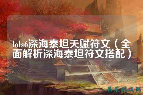 lols6深海泰坦天赋符文(全面解析深海泰坦符文搭配)
