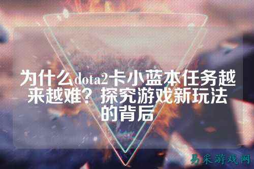 为什么dota2卡小蓝本任务越来越难?探究游戏新玩法的背后