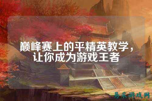 巅峰赛上的平精英教学,让你成为游戏王者