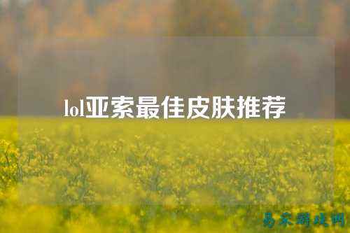 lol亚索最佳皮肤推荐