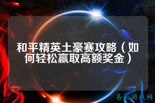 和平精英土豪赛攻略（如何轻松赢取高额奖金）