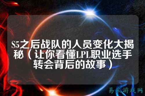 S5之后战队的人员变化大揭秘（让你看懂LPL职业选手转会背后的故事）