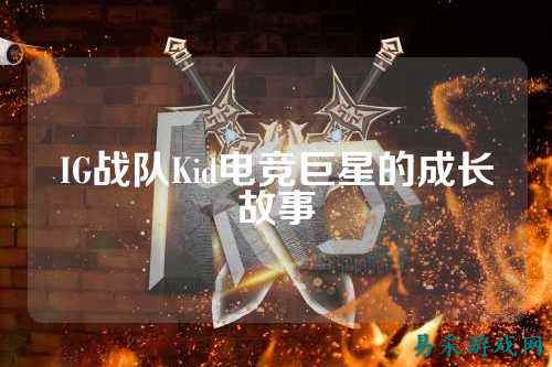 IG战队Kid电竞巨星的成长故事