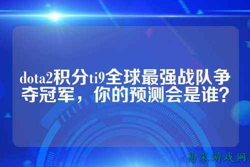 dota2积分ti9全球最强战队争夺冠军,你的预测会是谁?