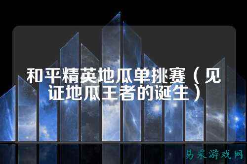 和平精英地瓜单挑赛(见证地瓜王者的诞生)
