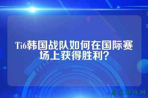 Ti6韩国战队如何在国际赛场上获得胜利？