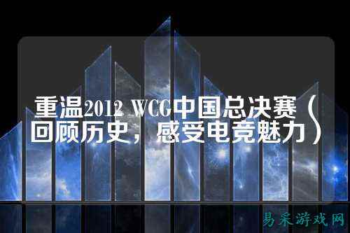 重温2012 WCG中国总决赛(回顾历史,感受电竞魅力)
