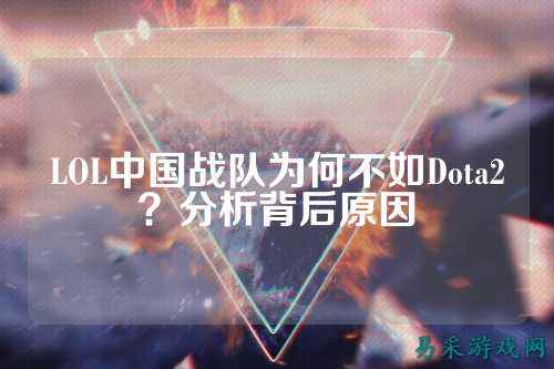 LOL中国战队为何不如Dota2？分析背后原因