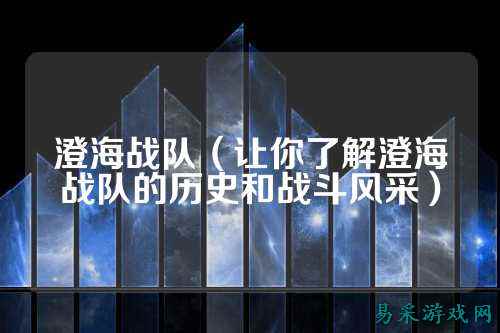 澄海战队（让你了解澄海战队的历史和战斗风采）