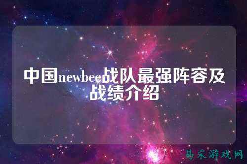 中国newbee战队最强阵容及战绩介绍
