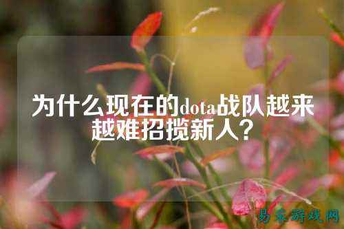 为什么现在的dota战队越来越难招揽新人？