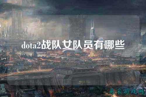 dota2战队女队员有哪些