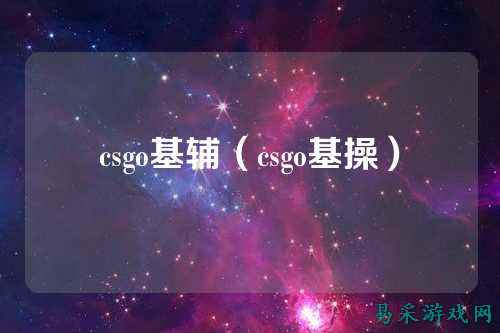 csgo基辅（csgo基操）