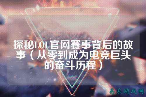 探秘LOL官网赛事背后的故事（从零到成为电竞巨头的奋斗历程）