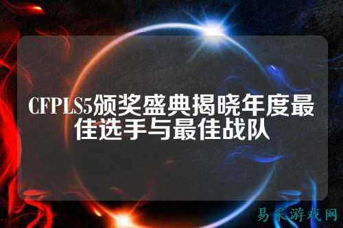 CFPLS5颁奖盛典揭晓年度最佳选手与最佳战队