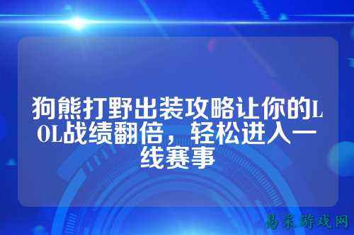 狗熊打野出装攻略让你的LOL战绩翻倍，轻松进入一线赛事