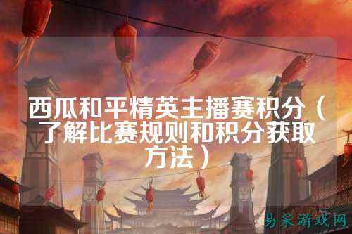 西瓜和平精英主播赛积分（了解比赛规则和积分获取方法）