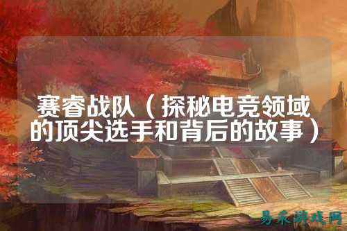 赛睿战队（探秘电竞领域的顶尖选手和背后的故事）