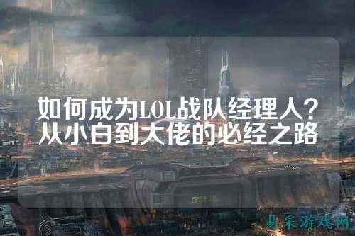 如何成为LOL战队经理人？从小白到大佬的必经之路