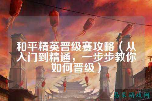 和平精英晋级赛攻略（从入门到精通，一步步教你如何晋级）