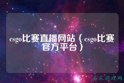 csgo比赛直播网站（csgo比赛官方平台）