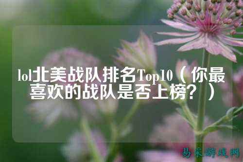 lol北美战队排名Top10（你最喜欢的战队是否上榜？）