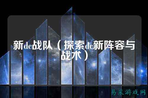 新dc战队（探索dc新阵容与战术）