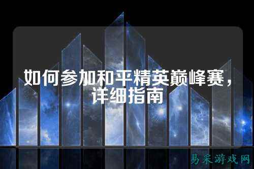 如何参加和平精英巅峰赛,详细指南