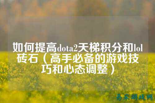 如何提高dota2天梯积分和lol砖石（高手必备的游戏技巧和心态调整）