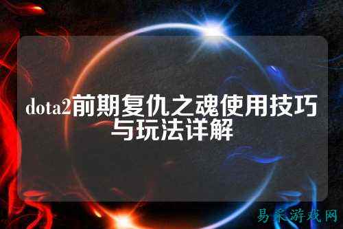 dota2前期复仇之魂使用技巧与玩法详解