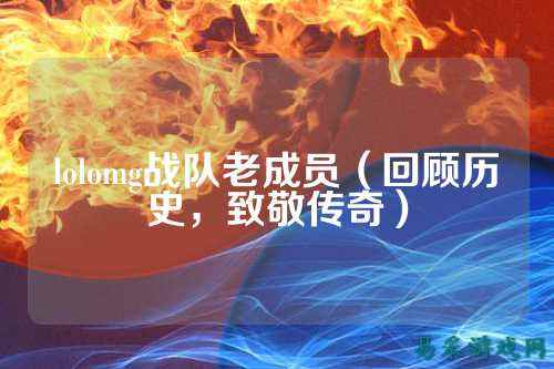 lolomg战队老成员（回顾历史，致敬传奇）